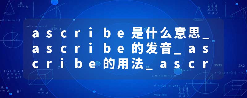 ascribe是什么意思_ascribe的发音_ascribe的用法_ascribe怎么记_ascribe翻译