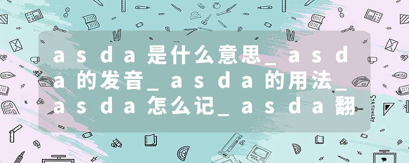 asda是什么意思_asda的发音_asda的用法_asda怎么记_asda翻译