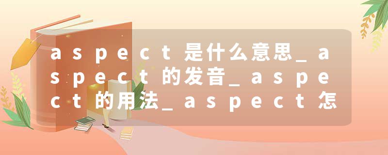 aspect是什么意思_aspect的发音_aspect的用法_aspect怎么记_aspect翻译
