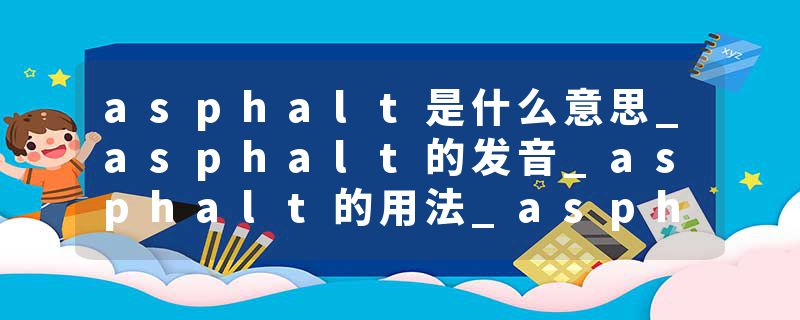 asphalt是什么意思_asphalt的发音_asphalt的用法_asphalt怎么记_asphalt翻译