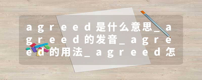 agreed是什么意思_agreed的发音_agreed的用法_agreed怎么记_agreed翻译