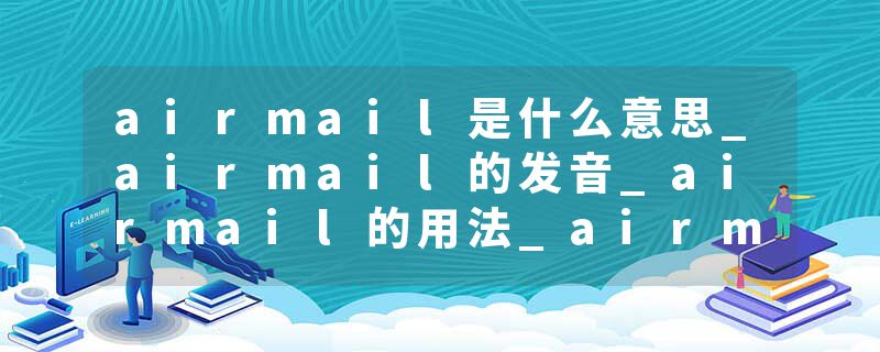 airmail是什么意思_airmail的发音_airmail的用法_airmail怎么记_airmail翻译