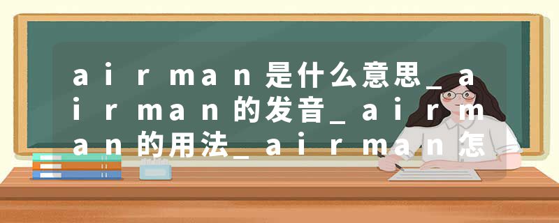 airman是什么意思_airman的发音_airman的用法_airman怎么记_airman翻译