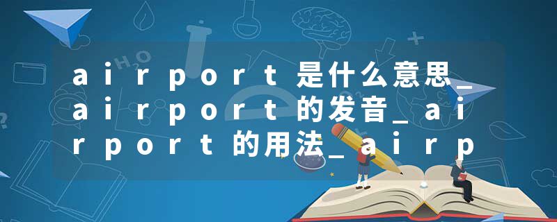 airport是什么意思_airport的发音_airport的用法_airport怎么记_airport翻译