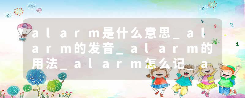 alarm是什么意思_alarm的发音_alarm的用法_alarm怎么记_alarm翻译