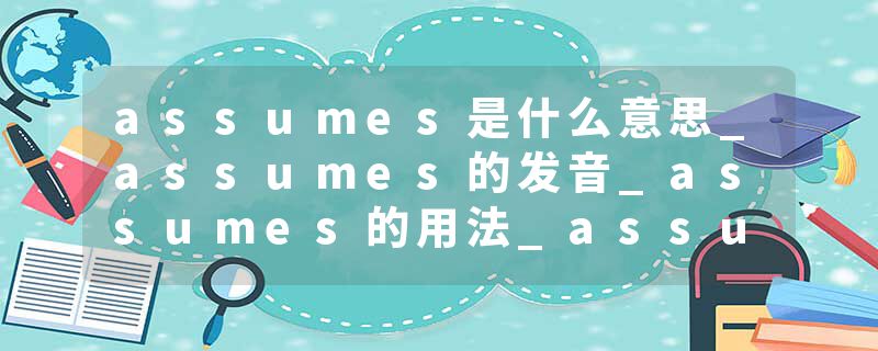 assumes是什么意思_assumes的发音_assumes的用法_assumes怎么记_assumes翻译