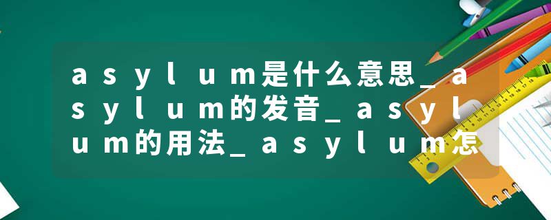 asylum是什么意思_asylum的发音_asylum的用法_asylum怎么记_asylum翻译