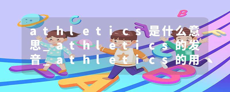 athletics是什么意思_athletics的发音_athletics的用法_athletics怎么记_athletics翻译