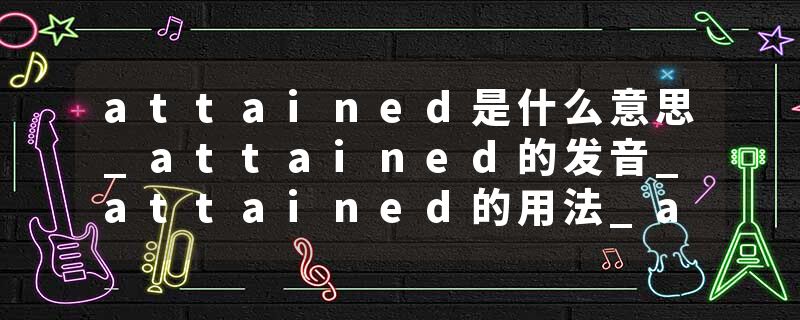 attained是什么意思_attained的发音_attained的用法_attained怎么记_attained翻译