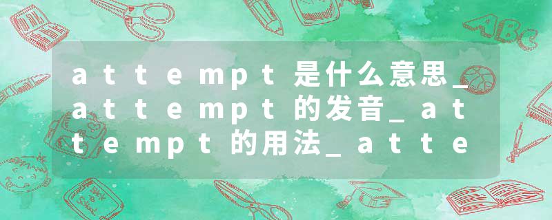 attempt是什么意思_attempt的发音_attempt的用法_attempt怎么记_attempt翻译