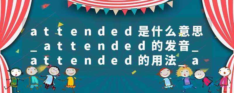 attended是什么意思_attended的发音_attended的用法_attended怎么记_attended翻译