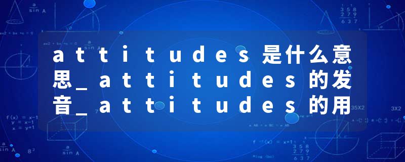 attitudes是什么意思_attitudes的发音_attitudes的用法_attitudes怎么记_attitudes翻译