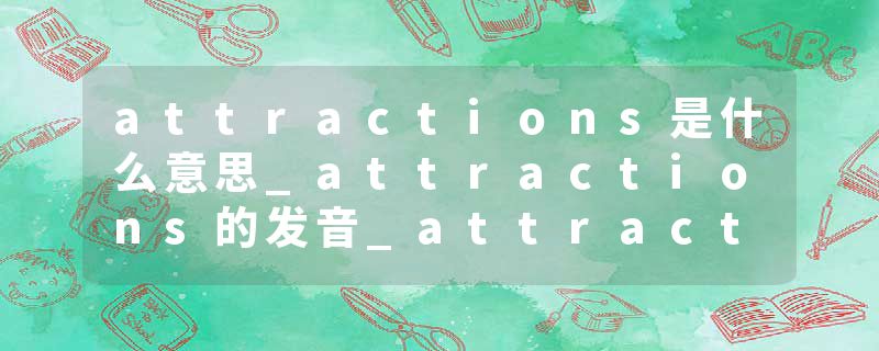attractions是什么意思_attractions的发音_attractions的用法_attractions怎么记_attractions翻译