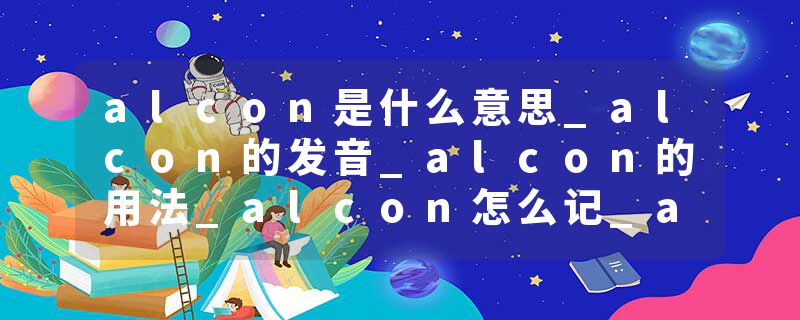 alcon是什么意思_alcon的发音_alcon的用法_alcon怎么记_alcon翻译