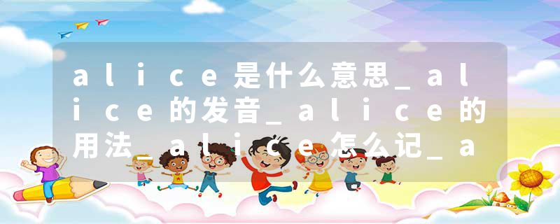 alice是什么意思_alice的发音_alice的用法_alice怎么记_alice翻译