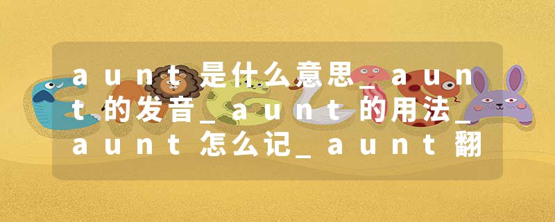 aunt是什么意思_aunt的发音_aunt的用法_aunt怎么记_aunt翻译