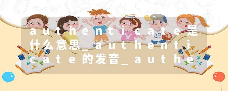 authenticate是什么意思_authenticate的发音_authenticate的用法_authenticate怎么记_authenticate翻译