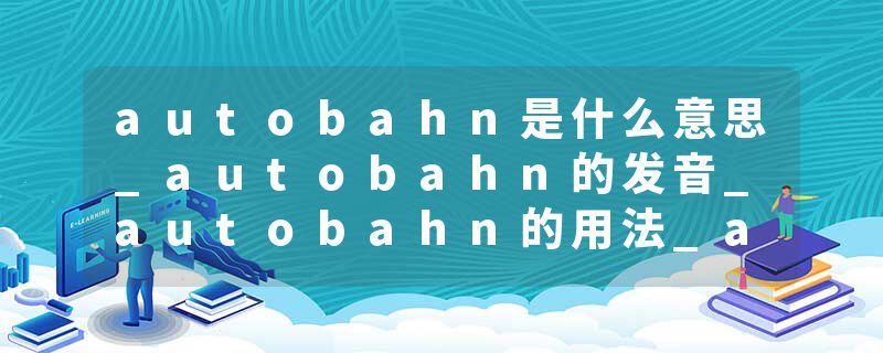 autobahn是什么意思_autobahn的发音_autobahn的用法_autobahn怎么记_autobahn翻译