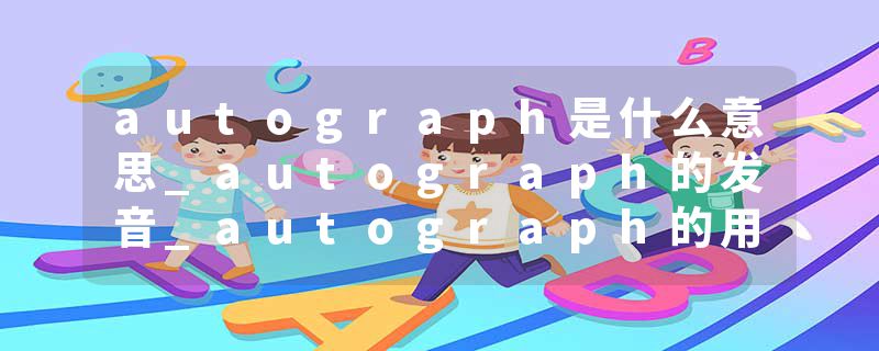 autograph是什么意思_autograph的发音_autograph的用法_autograph怎么记_autograph翻译