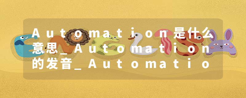 Automation是什么意思_Automation的发音_Automation的用法_Automation怎么记_Automation翻译