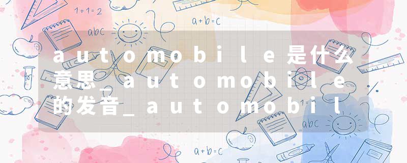 automobile是什么意思_automobile的发音_automobile的用法_automobile怎么记_automobile翻译