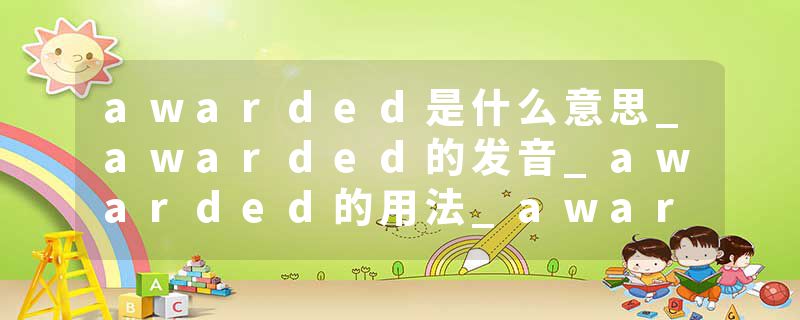 awarded是什么意思_awarded的发音_awarded的用法_awarded怎么记_awarded翻译