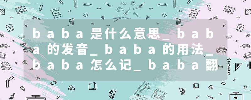 baba是什么意思_baba的发音_baba的用法_baba怎么记_baba翻译