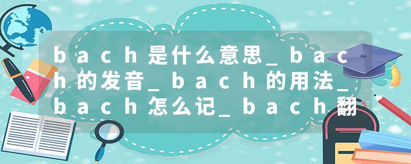 bach是什么意思_bach的发音_bach的用法_bach怎么记_bach翻译