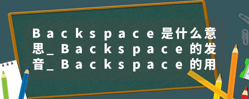 Backspace是什么意思_Backspace的发音_Backspace的用法_Backspace怎么记_Backspace翻译