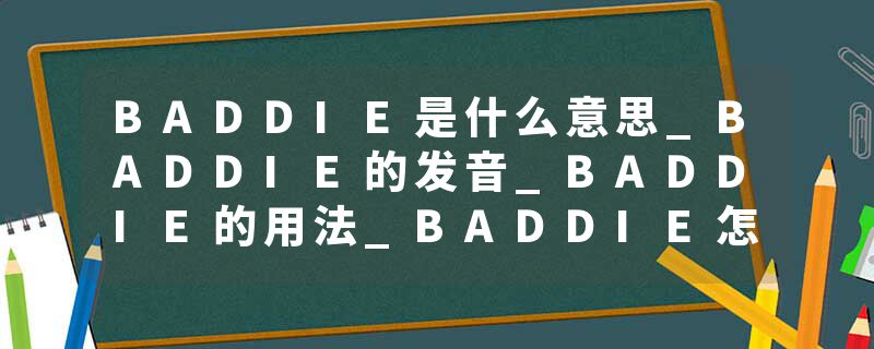 BADDIE是什么意思_BADDIE的发音_BADDIE的用法_BADDIE怎么记_BADDIE翻译