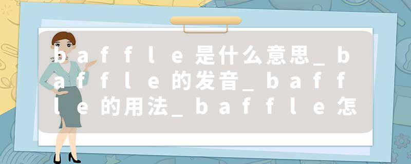 baffle是什么意思_baffle的发音_baffle的用法_baffle怎么记_baffle翻译