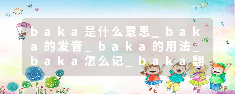 baka是什么意思_baka的发音_baka的用法_baka怎么记_baka翻译