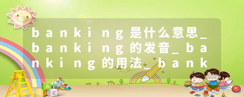 banking是什么意思_banking的发音_banking的用法_banking怎么记_banking翻译