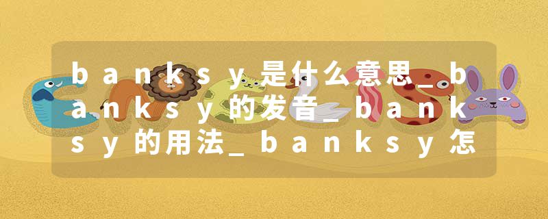 banksy是什么意思_banksy的发音_banksy的用法_banksy怎么记_banksy翻译