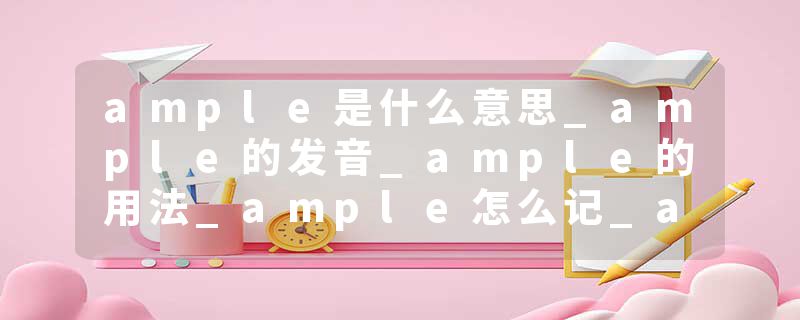 ample是什么意思_ample的发音_ample的用法_ample怎么记_ample翻译