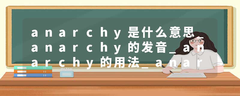 anarchy是什么意思_anarchy的发音_anarchy的用法_anarchy怎么记_anarchy翻译