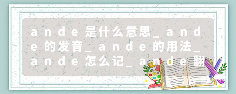 ande是什么意思_ande的发音_ande的用法_ande怎么记_ande翻译