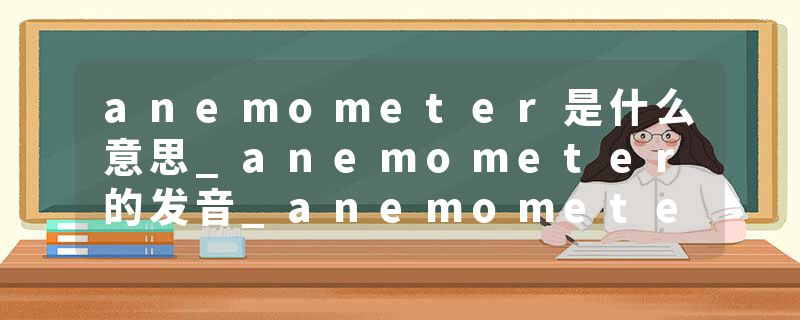 anemometer是什么意思_anemometer的发音_anemometer的用法_anemometer怎么记_anemometer翻译
