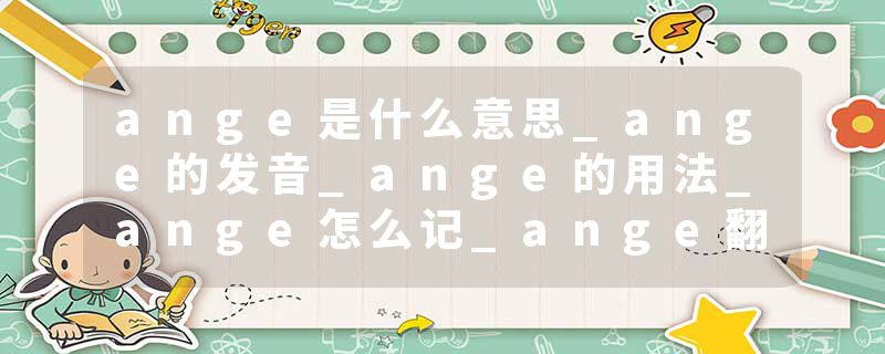 ange是什么意思_ange的发音_ange的用法_ange怎么记_ange翻译