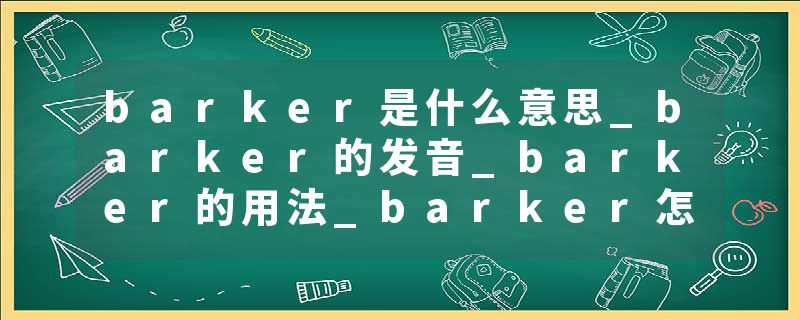 barker是什么意思_barker的发音_barker的用法_barker怎么记_barker翻译
