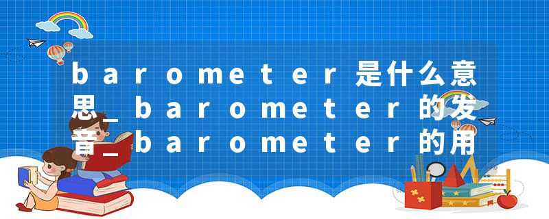 barometer是什么意思_barometer的发音_barometer的用法_barometer怎么记_barometer翻译