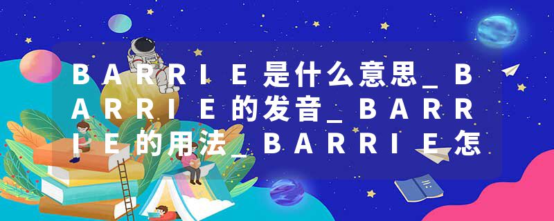 BARRIE是什么意思_BARRIE的发音_BARRIE的用法_BARRIE怎么记_BARRIE翻译