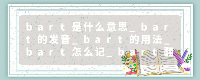 bart是什么意思_bart的发音_bart的用法_bart怎么记_bart翻译