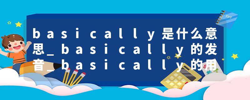 basically是什么意思_basically的发音_basically的用法_basically怎么记_basically翻译