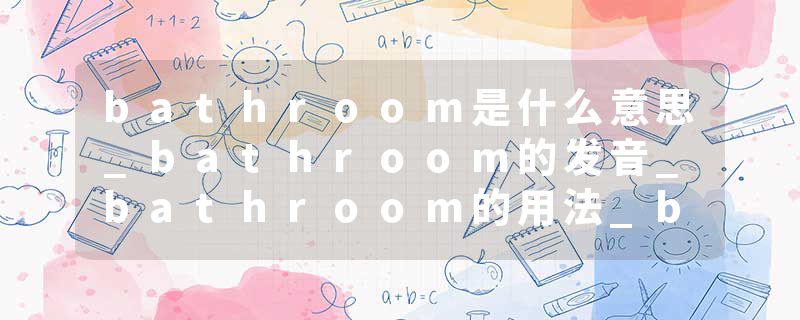 bathroom是什么意思_bathroom的发音_bathroom的用法_bathroom怎么记_bathroom翻译