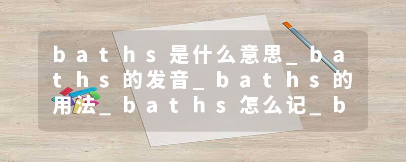 baths是什么意思_baths的发音_baths的用法_baths怎么记_baths翻译