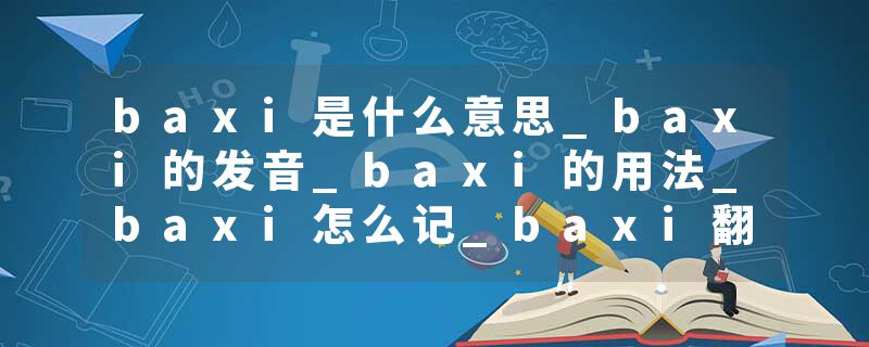 baxi是什么意思_baxi的发音_baxi的用法_baxi怎么记_baxi翻译