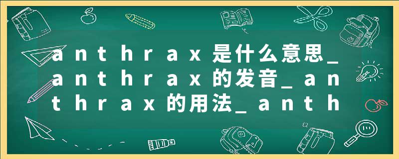 anthrax是什么意思_anthrax的发音_anthrax的用法_anthrax怎么记_anthrax翻译