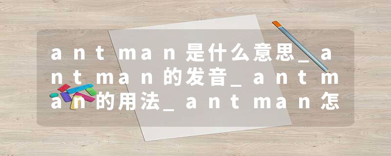 antman是什么意思_antman的发音_antman的用法_antman怎么记_antman翻译