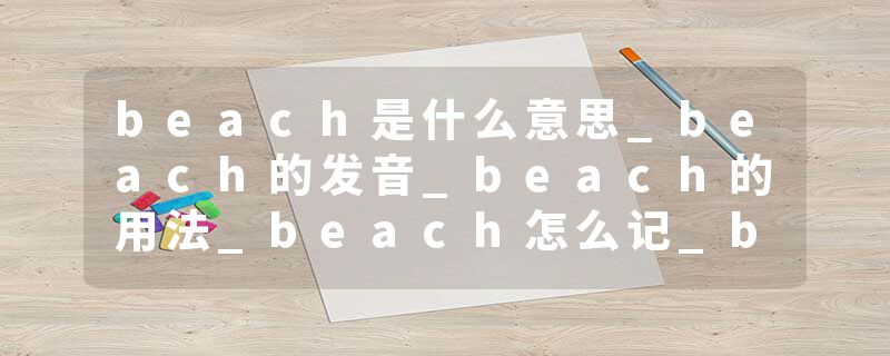 beach是什么意思_beach的发音_beach的用法_beach怎么记_beach翻译
